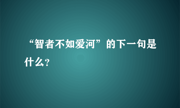 “智者不如爱河”的下一句是什么？