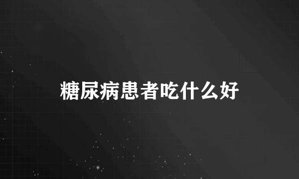 糖尿病患者吃什么好