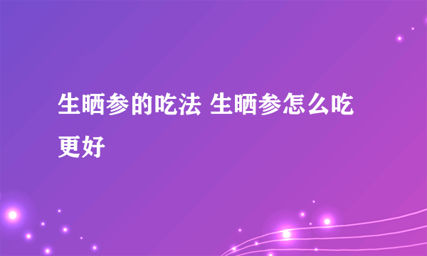 生晒参的吃法 生晒参怎么吃更好