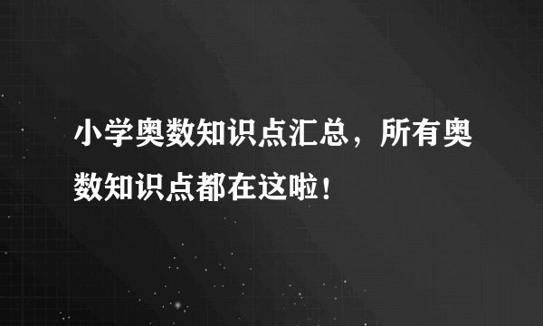 小学奥数知识点汇总，所有奥数知识点都在这啦！