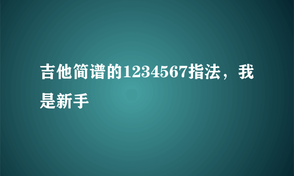 吉他简谱的1234567指法，我是新手