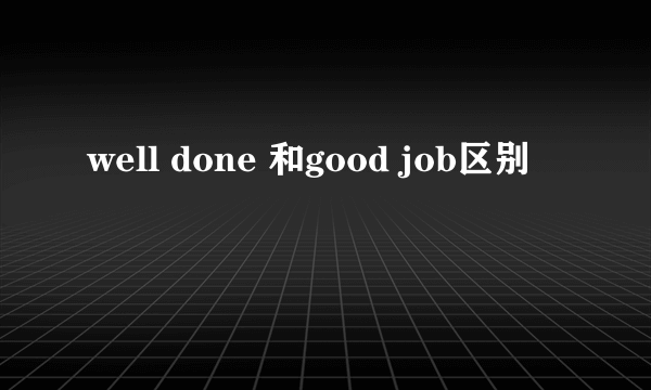 well done 和good job区别