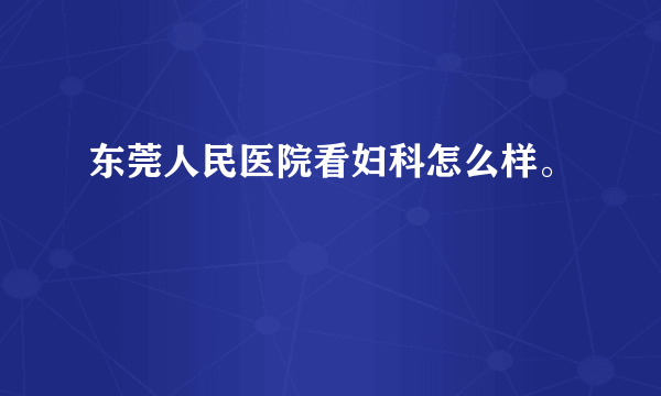 东莞人民医院看妇科怎么样。