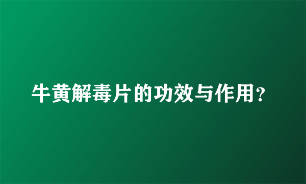 牛黄解毒片的功效与作用？