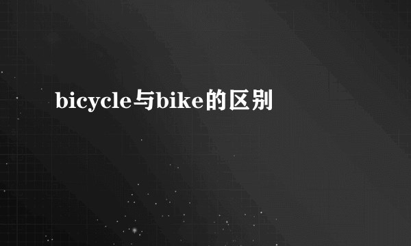 bicycle与bike的区别