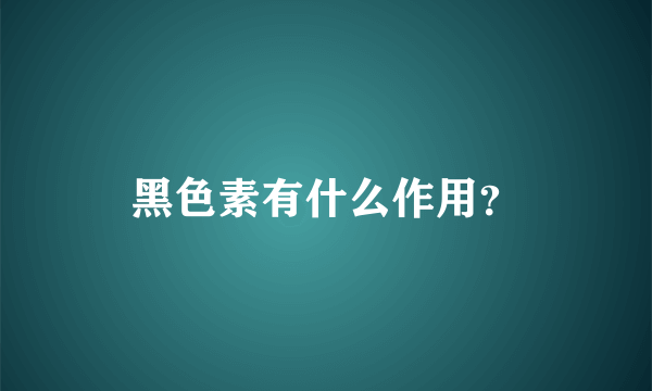 黑色素有什么作用？