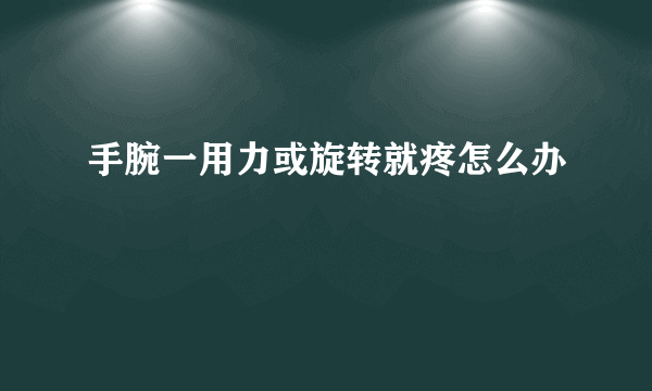 手腕一用力或旋转就疼怎么办