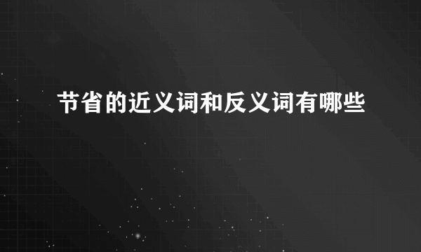 节省的近义词和反义词有哪些