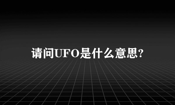 请问UFO是什么意思?