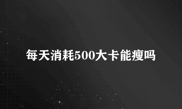 每天消耗500大卡能瘦吗