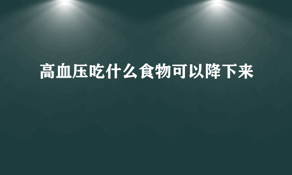 高血压吃什么食物可以降下来