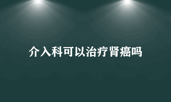 介入科可以治疗肾癌吗