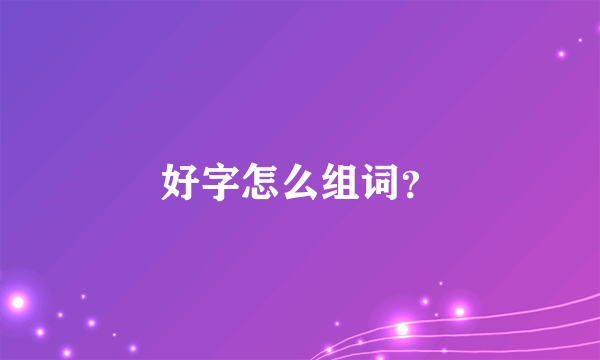 好字怎么组词？