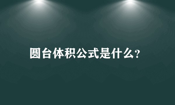 圆台体积公式是什么？