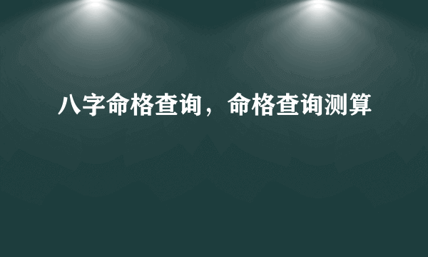 八字命格查询，命格查询测算