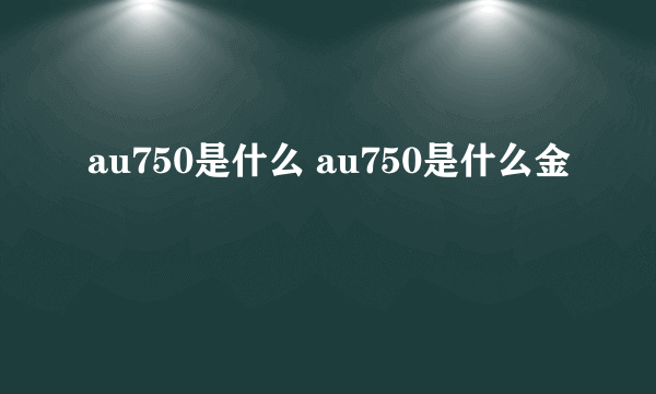 au750是什么 au750是什么金