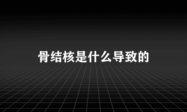 骨结核是什么导致的