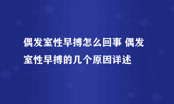 偶发室性早搏怎么回事 偶发室性早搏的几个原因详述