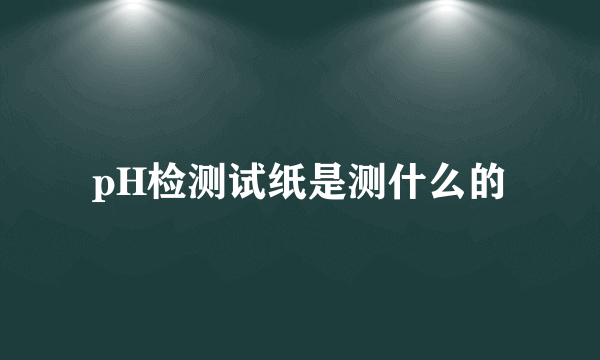 pH检测试纸是测什么的