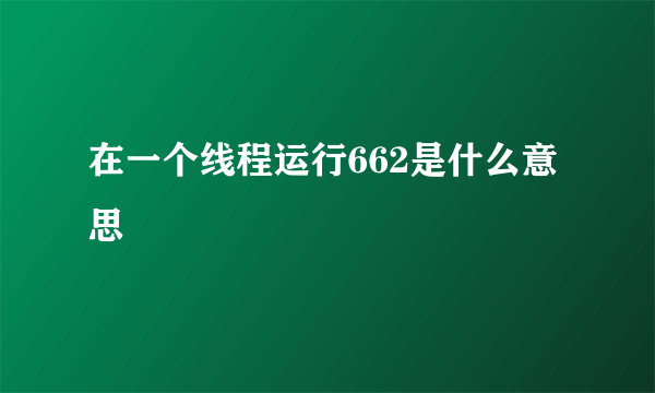 在一个线程运行662是什么意思