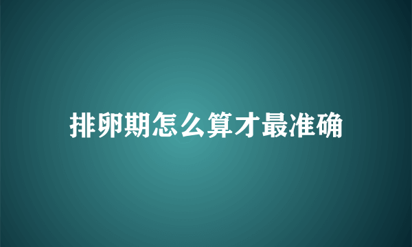 排卵期怎么算才最准确