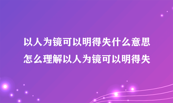 以人为镜可以明得失什么意思怎么理解以人为镜可以明得失