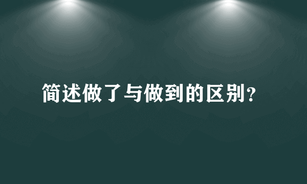 简述做了与做到的区别？