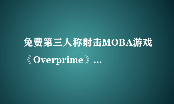 免费第三人称射击MOBA游戏《Overprime》官网上线