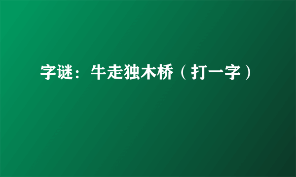 字谜：牛走独木桥（打一字）