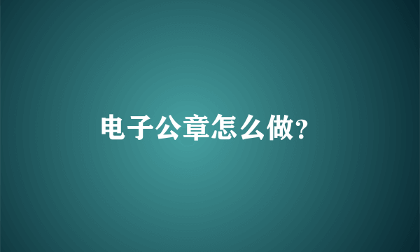 电子公章怎么做？