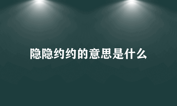 隐隐约约的意思是什么