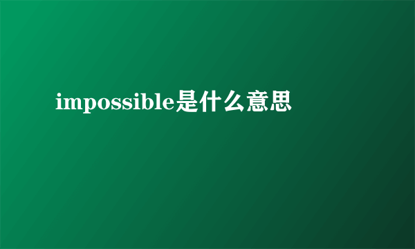 impossible是什么意思