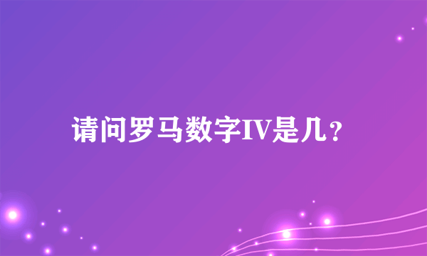 请问罗马数字IV是几？