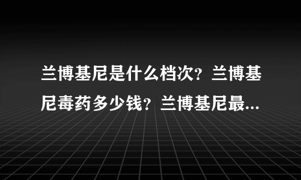 兰博基尼是什么档次？兰博基尼毒药多少钱？兰博基尼最便宜的一款