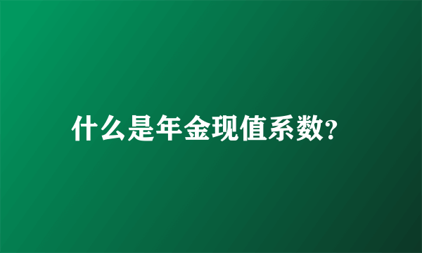 什么是年金现值系数？