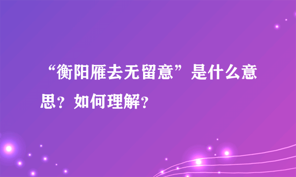 “衡阳雁去无留意”是什么意思？如何理解？