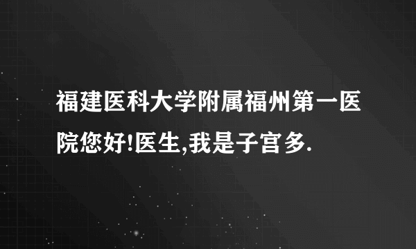 福建医科大学附属福州第一医院您好!医生,我是子宫多.