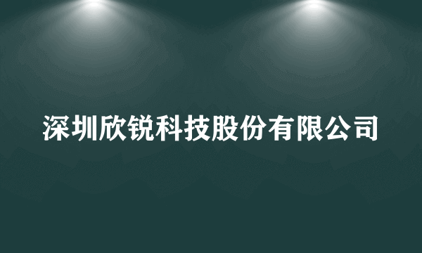 深圳欣锐科技股份有限公司