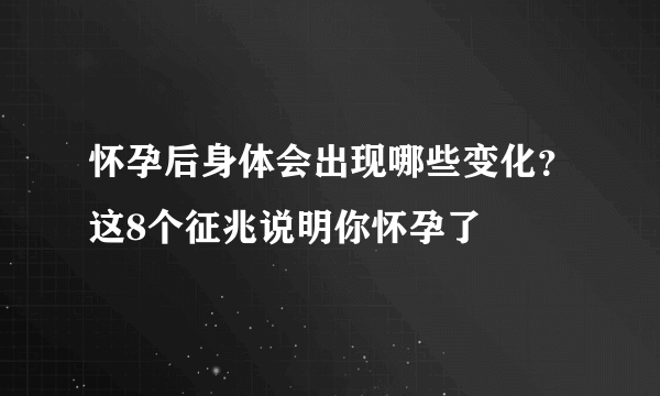 怀孕后身体会出现哪些变化？这8个征兆说明你怀孕了 