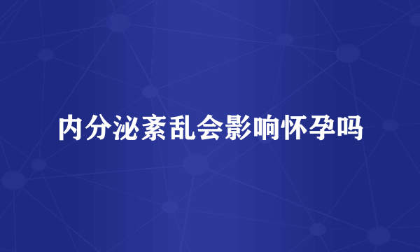 内分泌紊乱会影响怀孕吗