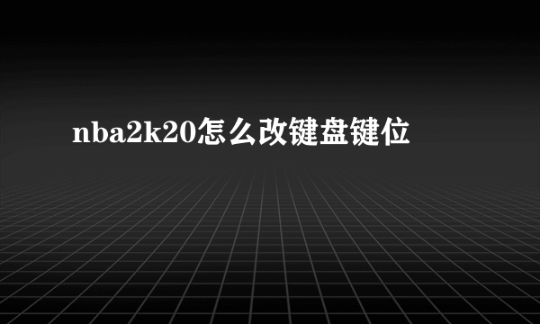 nba2k20怎么改键盘键位