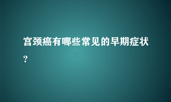 宫颈癌有哪些常见的早期症状？