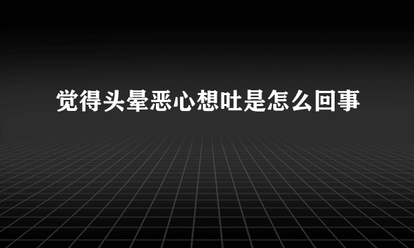 觉得头晕恶心想吐是怎么回事