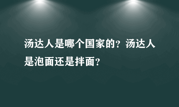 汤达人是哪个国家的？汤达人是泡面还是拌面？