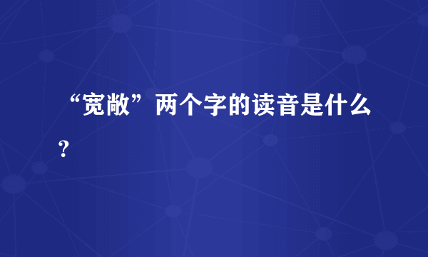 “宽敞”两个字的读音是什么？