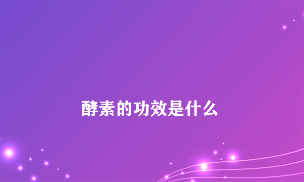 
        酵素的功效是什么
    