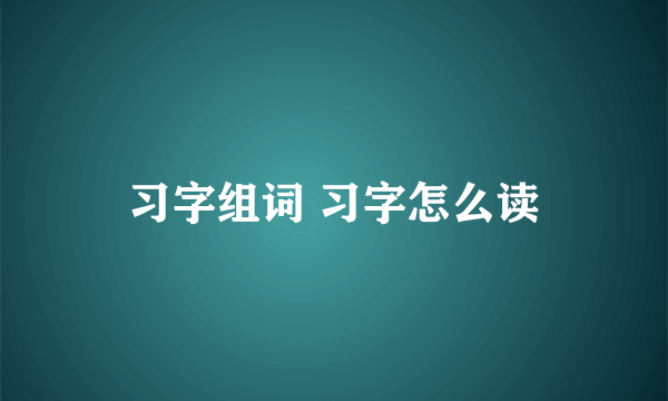 习字组词 习字怎么读