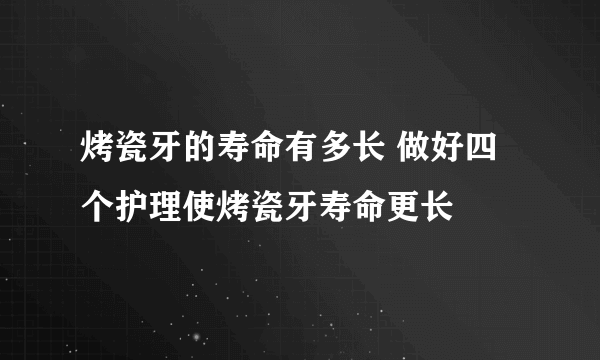 烤瓷牙的寿命有多长 做好四个护理使烤瓷牙寿命更长