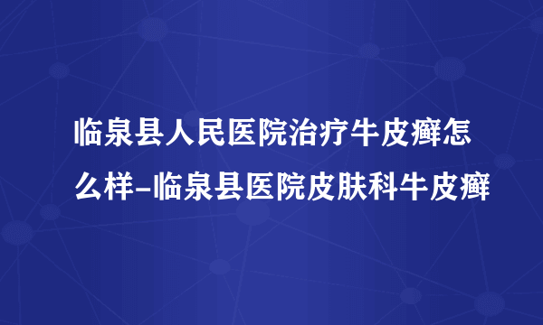 临泉县人民医院治疗牛皮癣怎么样-临泉县医院皮肤科牛皮癣