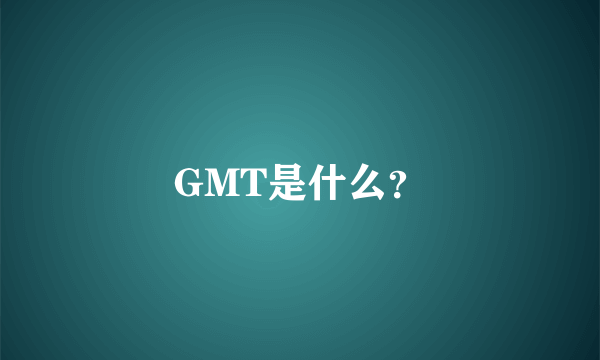 GMT是什么？